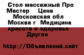 Стол массажный Про Мастер  › Цена ­ 7 000 - Московская обл., Москва г. Медицина, красота и здоровье » Другое   